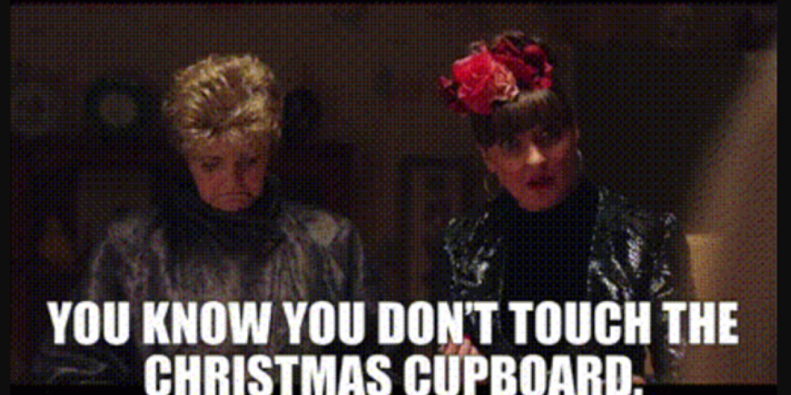 image of 2 women with the words 'You know you don't touch the Christmas cupboard'